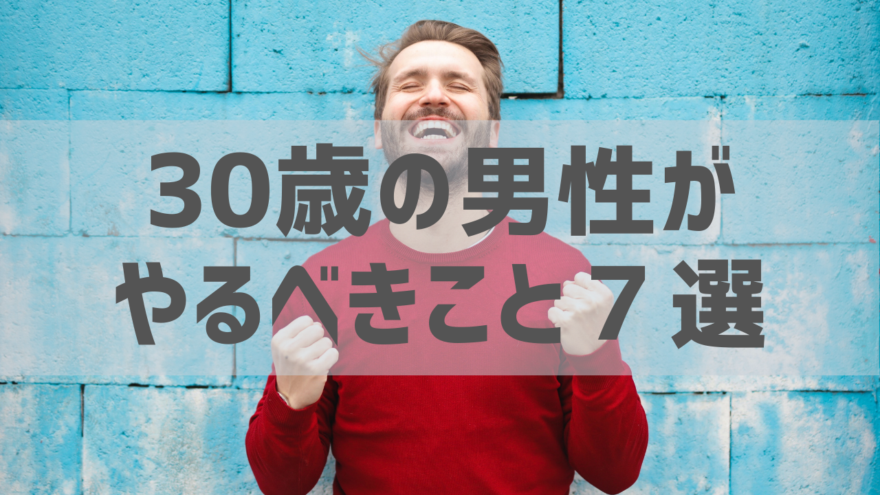 30歳になった男性がいますぐやるべきこと７選 周りと差がつく